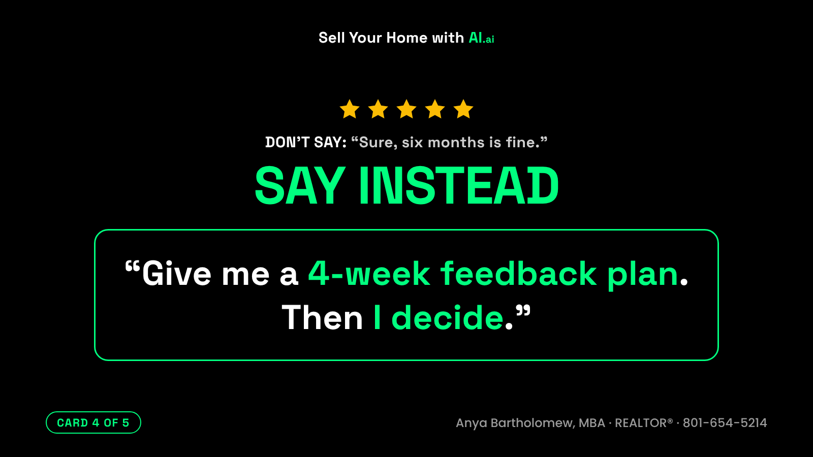 What not to tell your REALTOR®, card 4 of 5. Don't say: Sure, six months is fine. Say instead: Give me a 4-week feedback plan. Then I decide. What not to tell your REALTOR®, card 4 of 5. Don't say: Sure, six months is fine. Say instead: Give me a 4-week feedback plan. Then I decide.