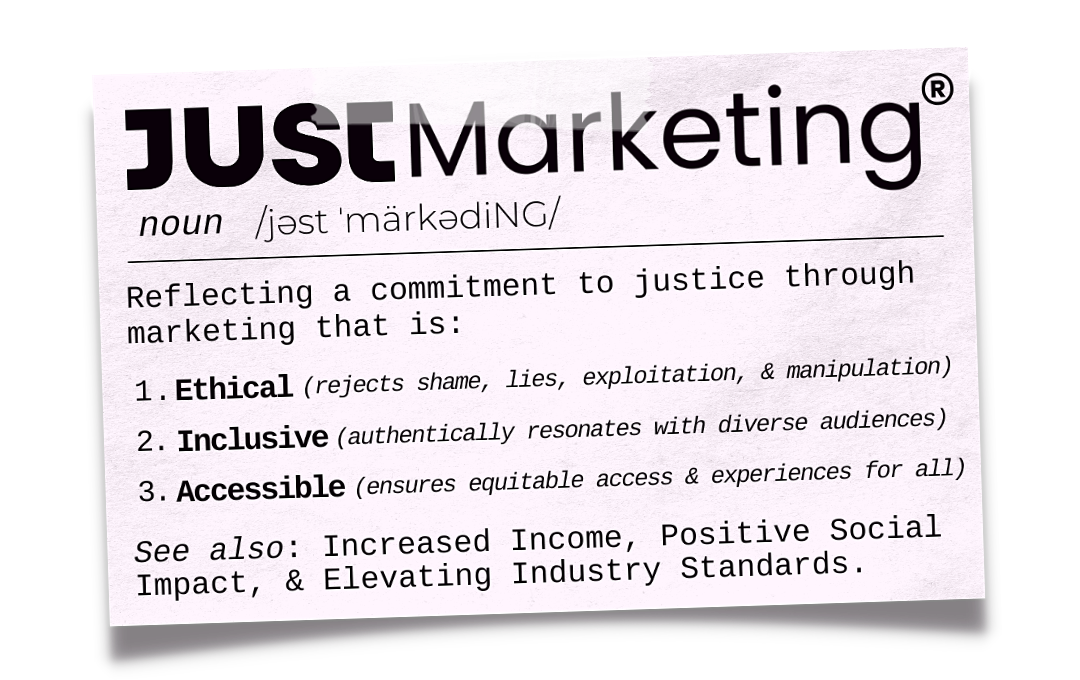 Just Marketing®. Reflecting a commitment to justice through marketing that is ethical, inclusive, and accessible. 