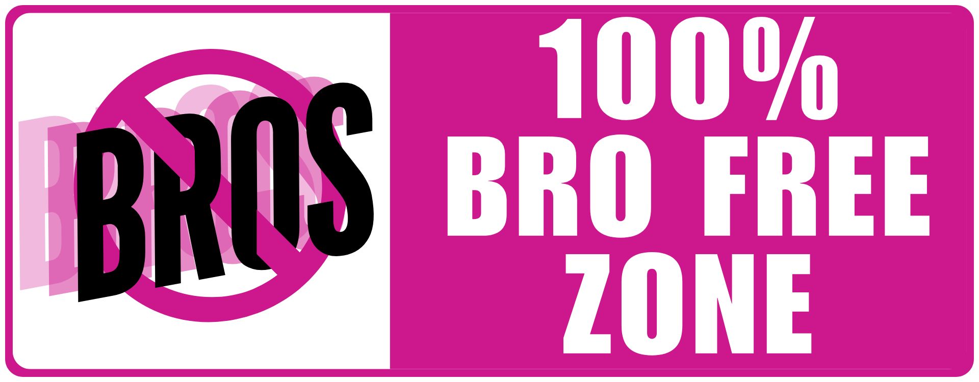 100% Bro Free Zone. No Bros Allowed.