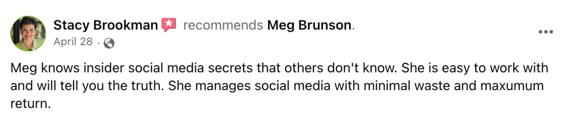 Meg knows insider social media secrets that others don't know. She is easy to work with and will tell you the truth. She manages social media with minimal waste and maximum return. Stacy Brookman. Screenshot from Facebook.