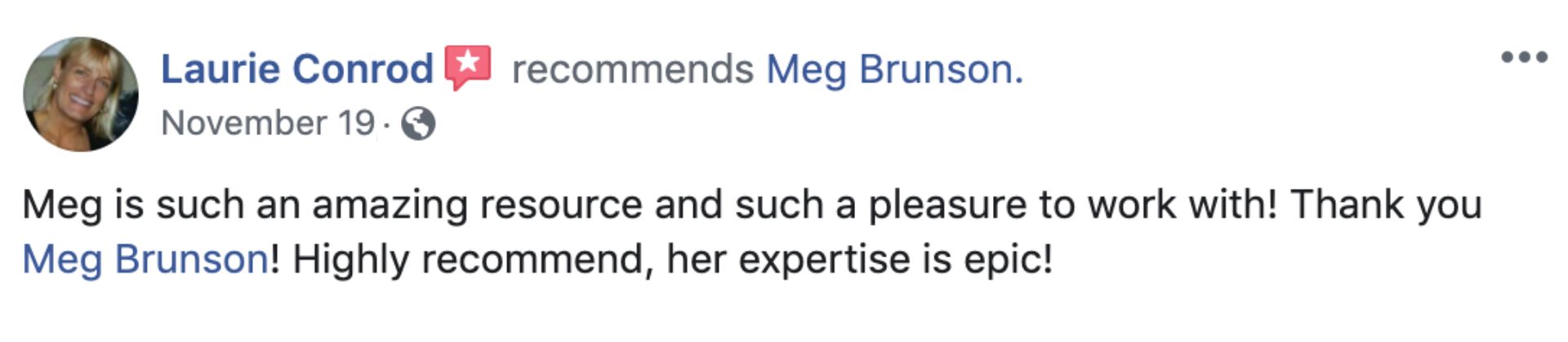 Meg is such an amazing resource and such a pleasure to work with! Thank you Meg Brunson! Highly recommend, her expertise is epic! - Laurie Conrad. Screenshot from Facebook.