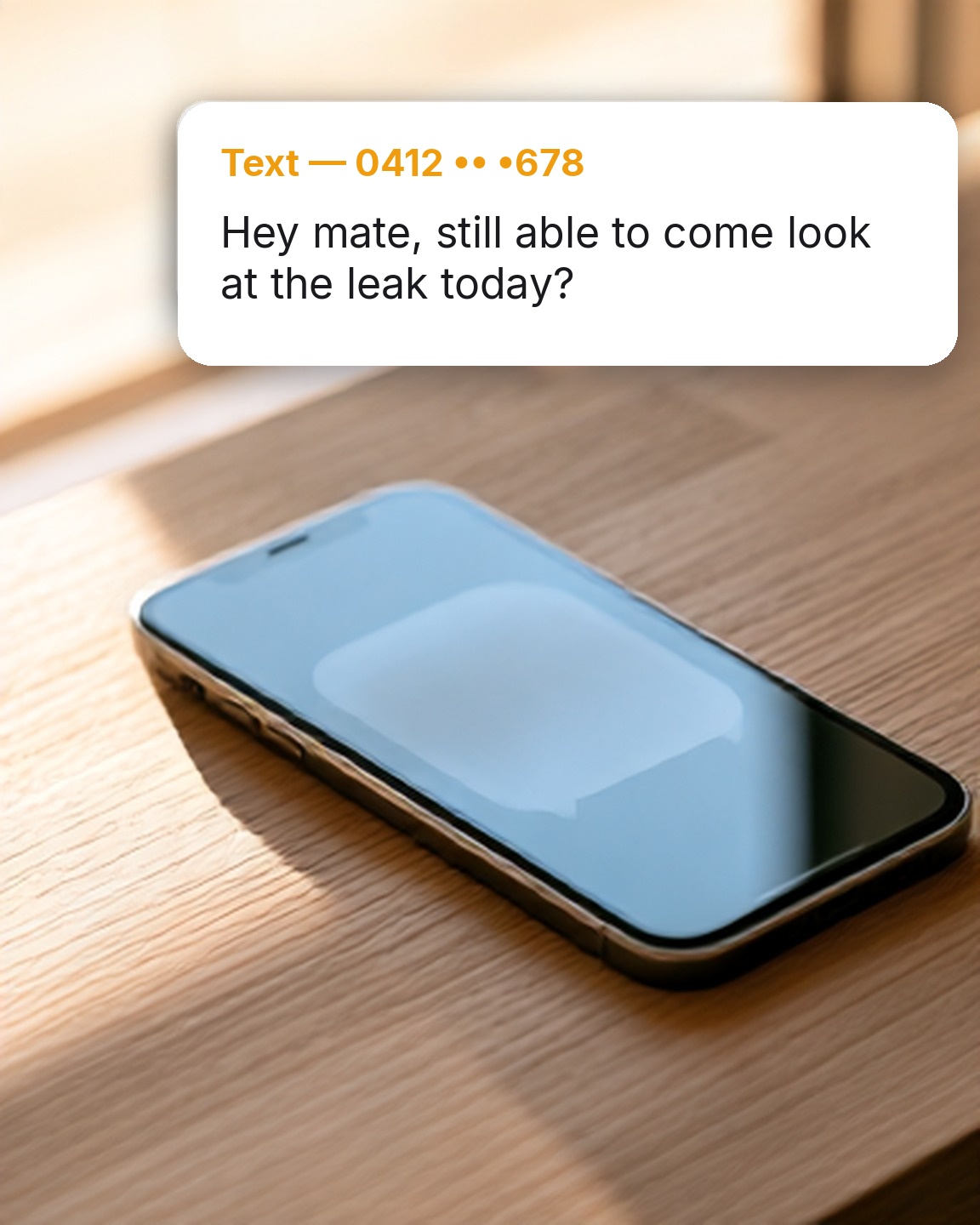 Text message: Hey mate, still able to come look at the leak today?