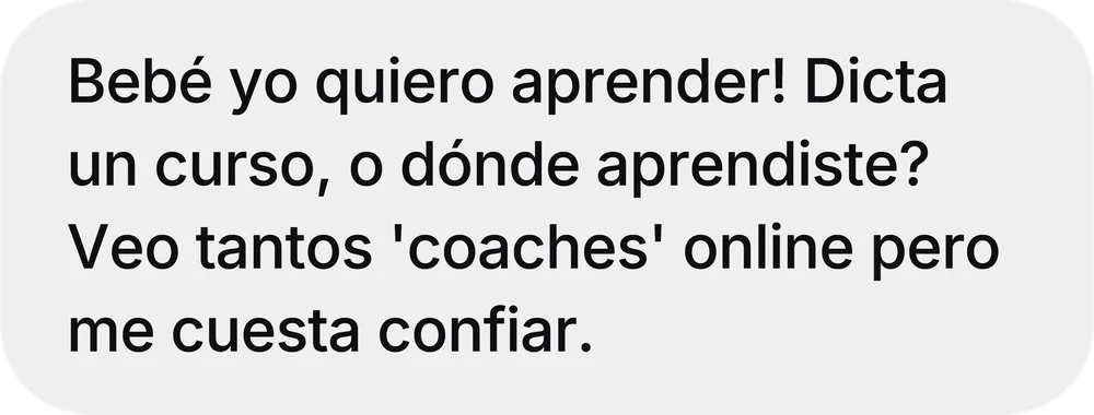 Mensaje recibido por Instagram: «Bebé yo quiero aprender! Dicta un curso, o dónde aprendiste? Veo tantos 'coaches' online pero me cuesta confiar.»