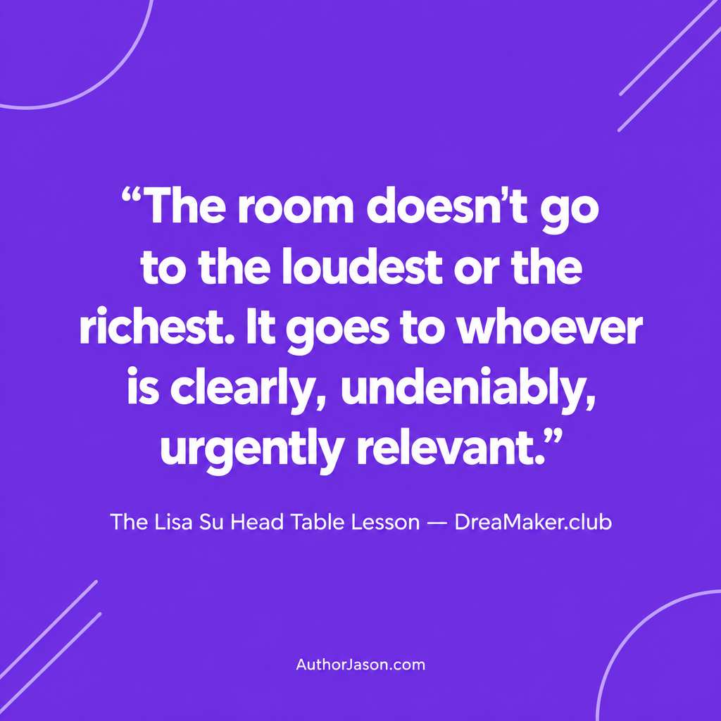 The room doesn't go to the loudest or the richest — it goes to whoever is clearly, undeniably, urgently relevant. The Lisa Su Head Table Lesson.