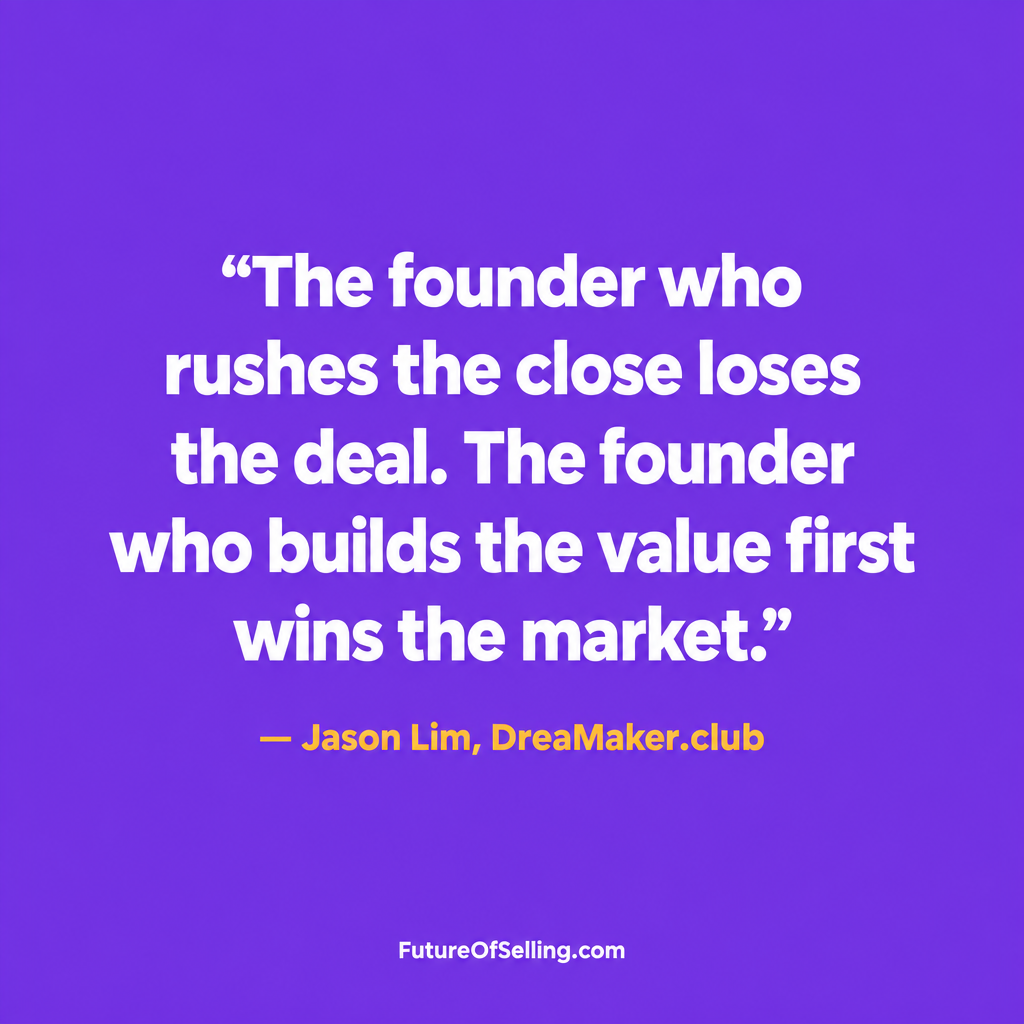 The founder who rushes the close loses the deal. The founder who builds the value first wins the market. Jason Lim, DreaMaker.club