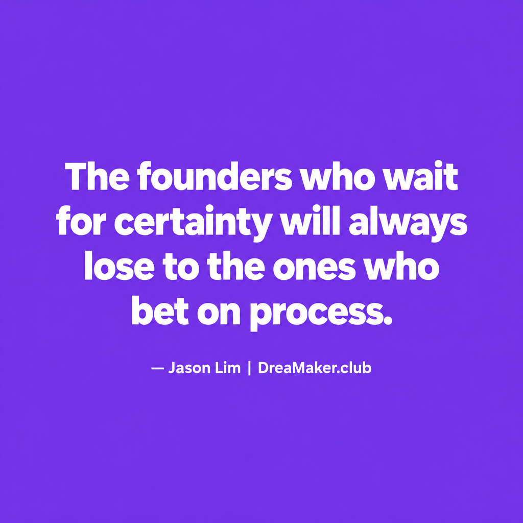 Quote card: The founders who wait for certainty will always lose to the ones who bet on process — Jason Lim, DreaMaker.club