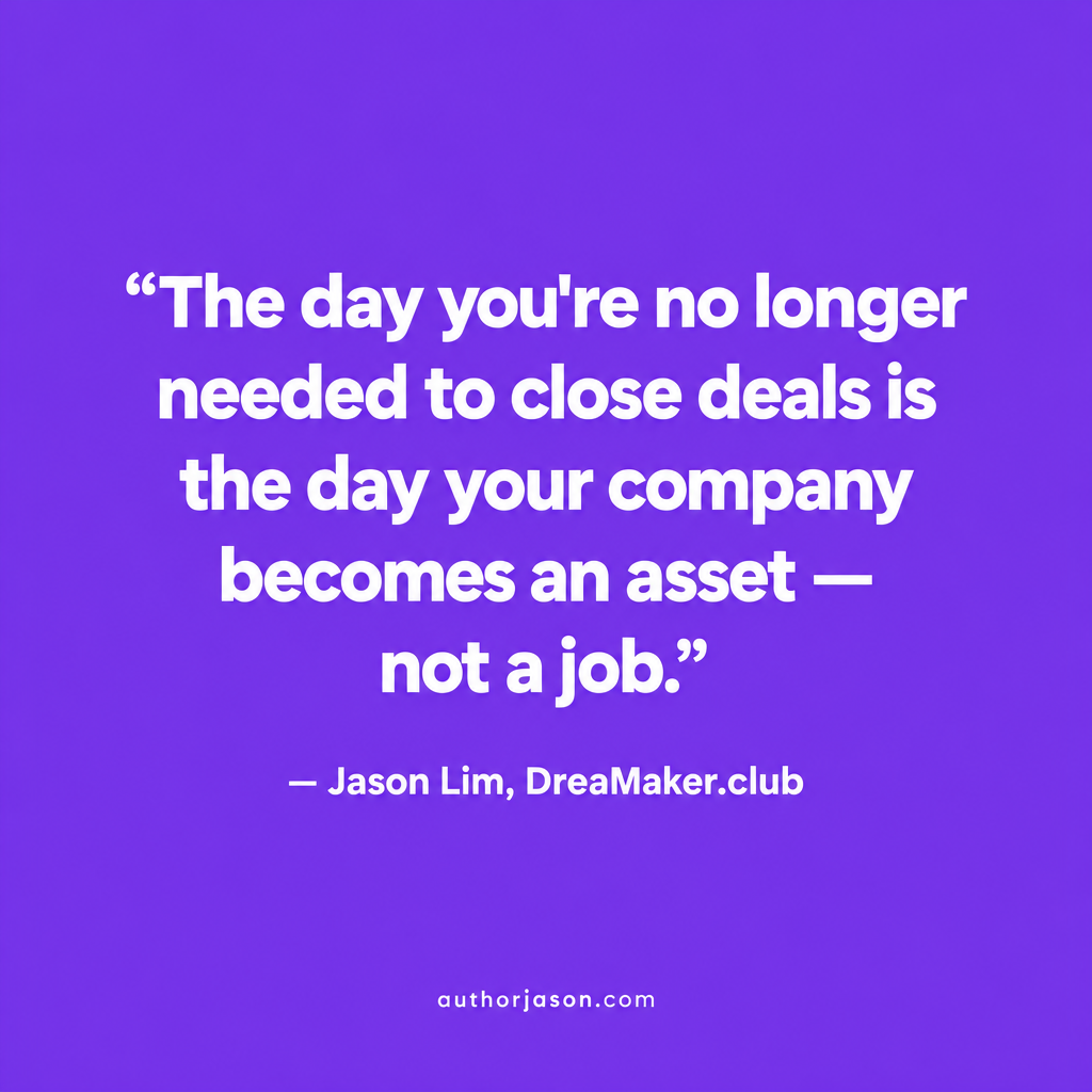 Quote card: The day you're no longer needed to close deals is the day your company becomes an asset — not a job. Jason Lim, DreaMaker.club