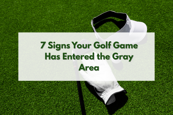 7 Signs Your Golf Game Has Entered the Gray Area 