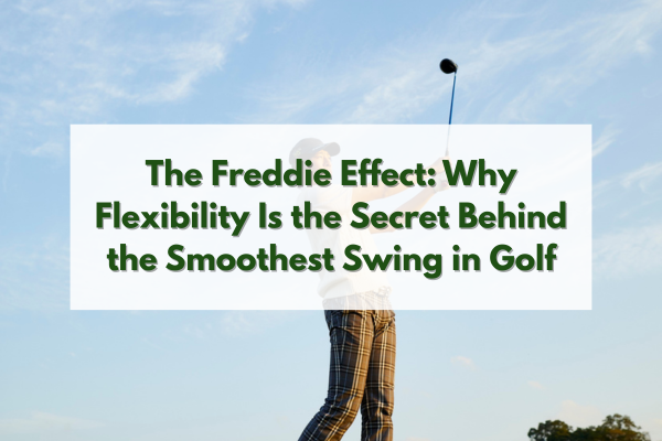 The Freddie Effect: Why Flexibility Is the Secret Behind the Smoothest Swing in Golf