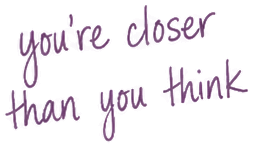 you're closer than you think