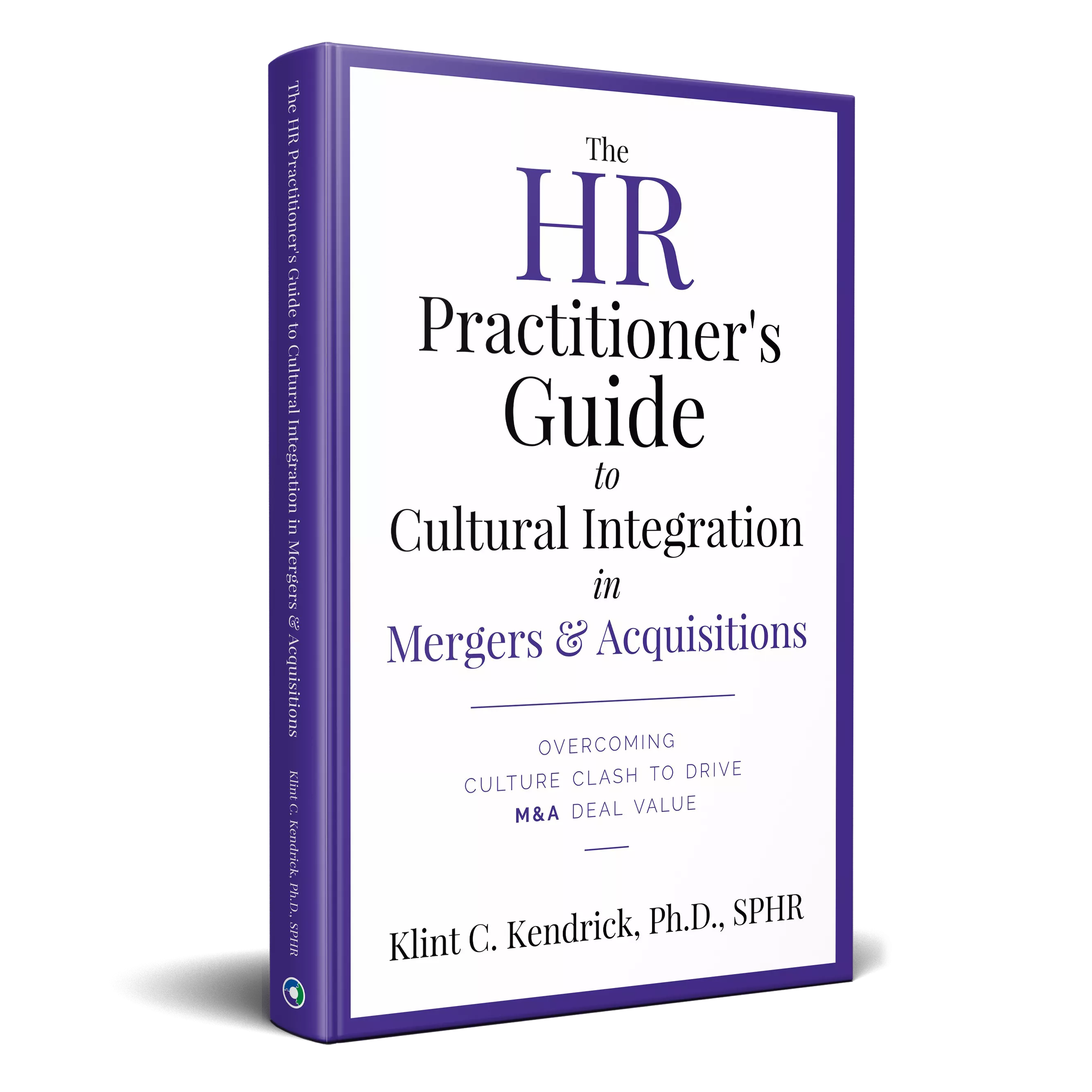 Cover of The HR Practitioner's Guide to Cultural Integration in M&A by Dr. Klint Kendrick, a practical guide to overcoming culture clashes and driving value in mergers and acquisitions.