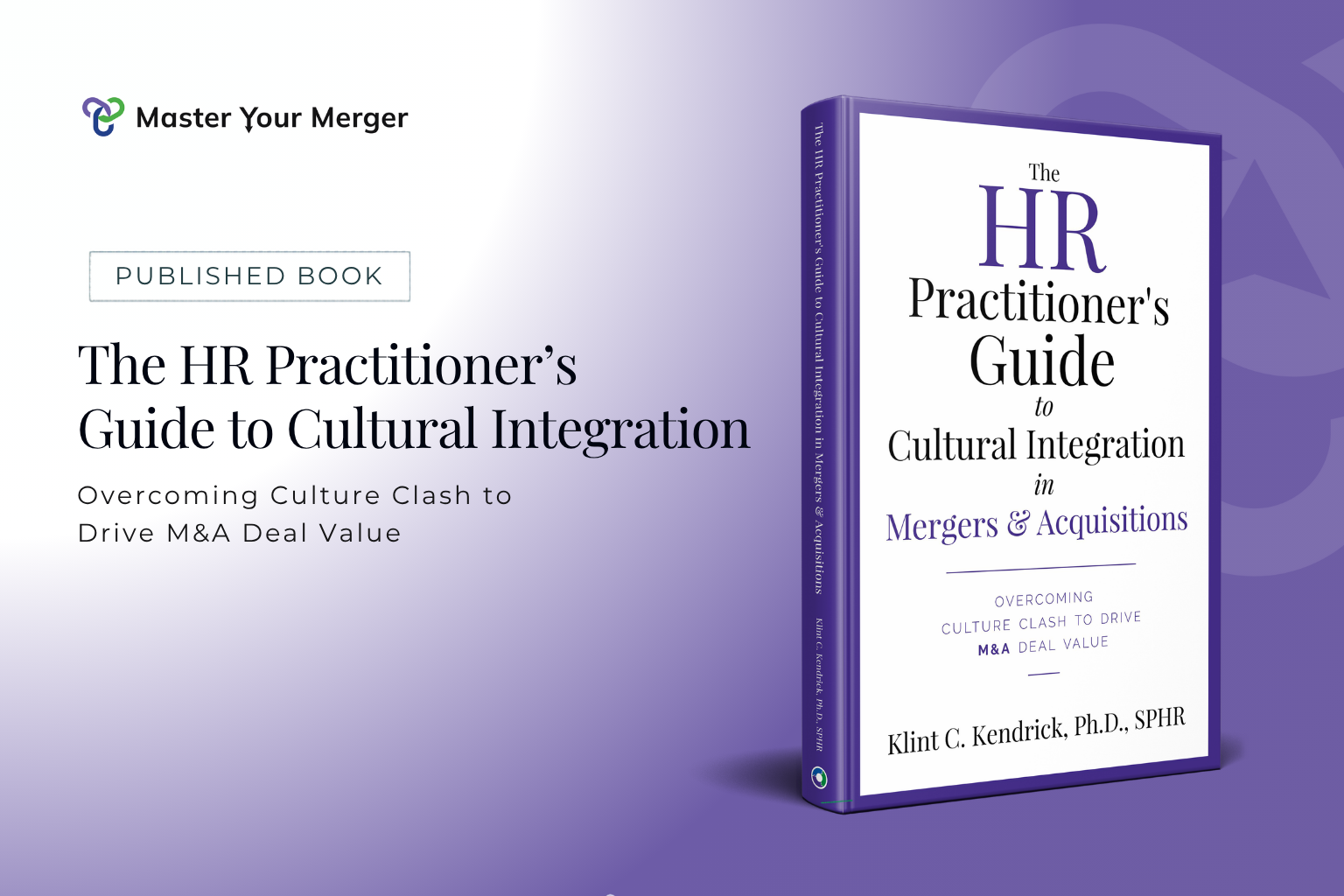 Cover of The HR Practitioner's Guide to Cultural Integration in M&A by Dr. Klint Kendrick, a practical guide to overcoming culture clashes and driving value in mergers and acquisitions.