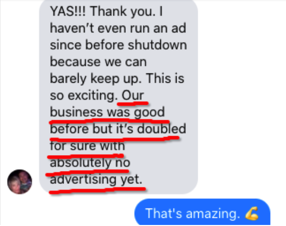 Client message: business was good before but has doubled with absolutely no advertising yet