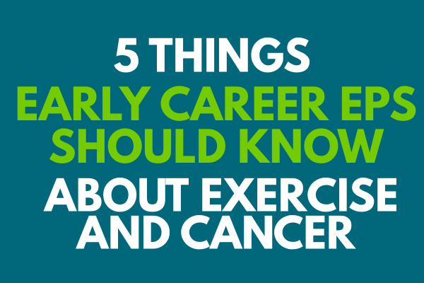 5 Things Early Career EPs Should Know About Exercise and Cancer