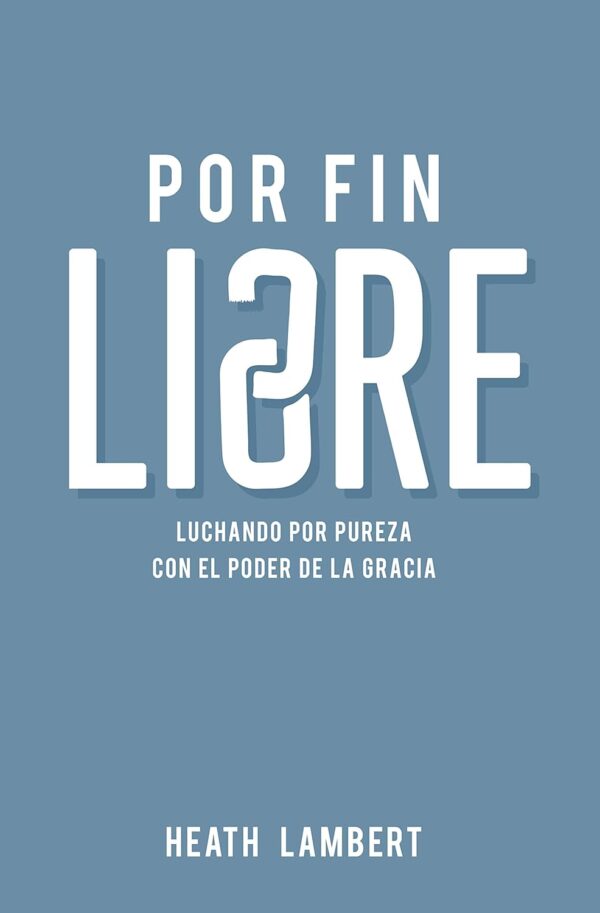 Por Fin Libre: Luchando Por La Pureza Con El Poder De La Gracia