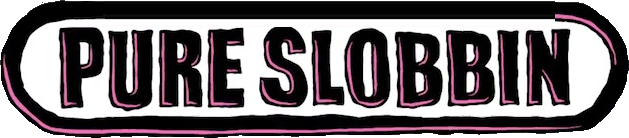 Pure Slobbin'