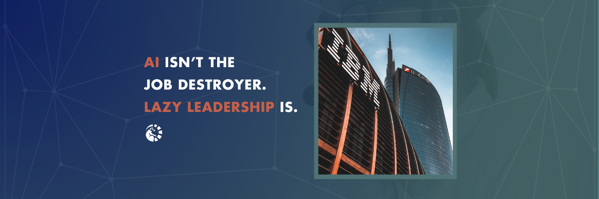 Artificial Intelligence Isn't the Job Destroyer. Lazy Leadership is.