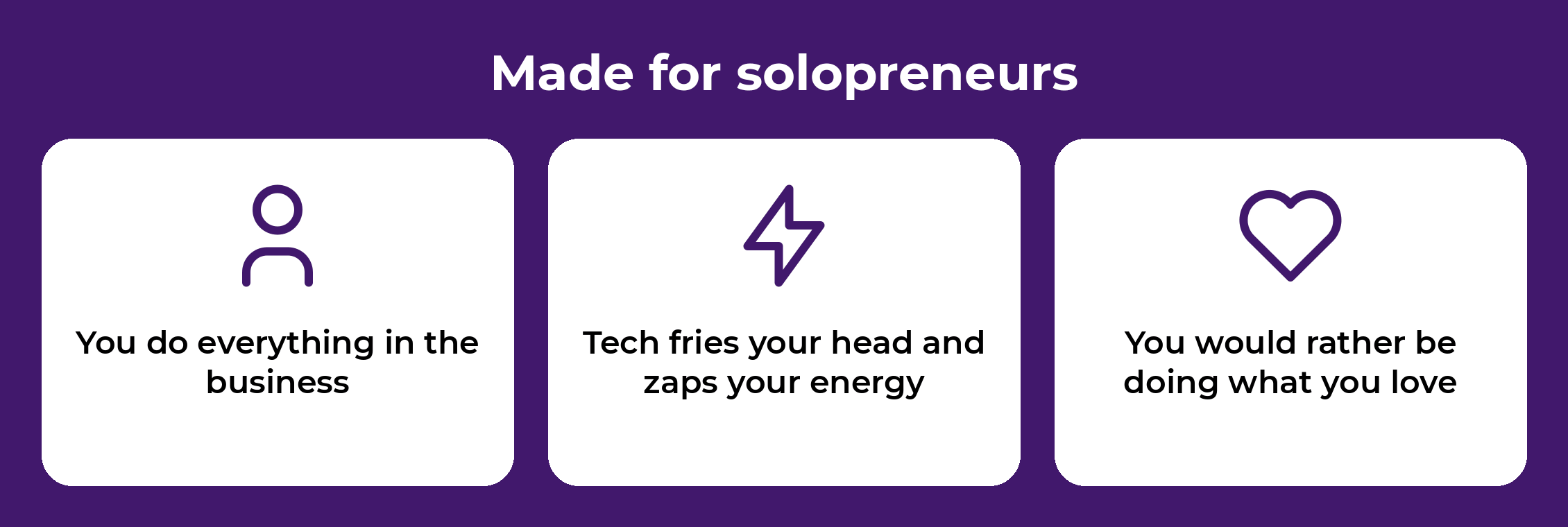 Made for solopreneurs: you do everything in the business, tech fries your head and zaps your energy, and you would rather be doing what you love