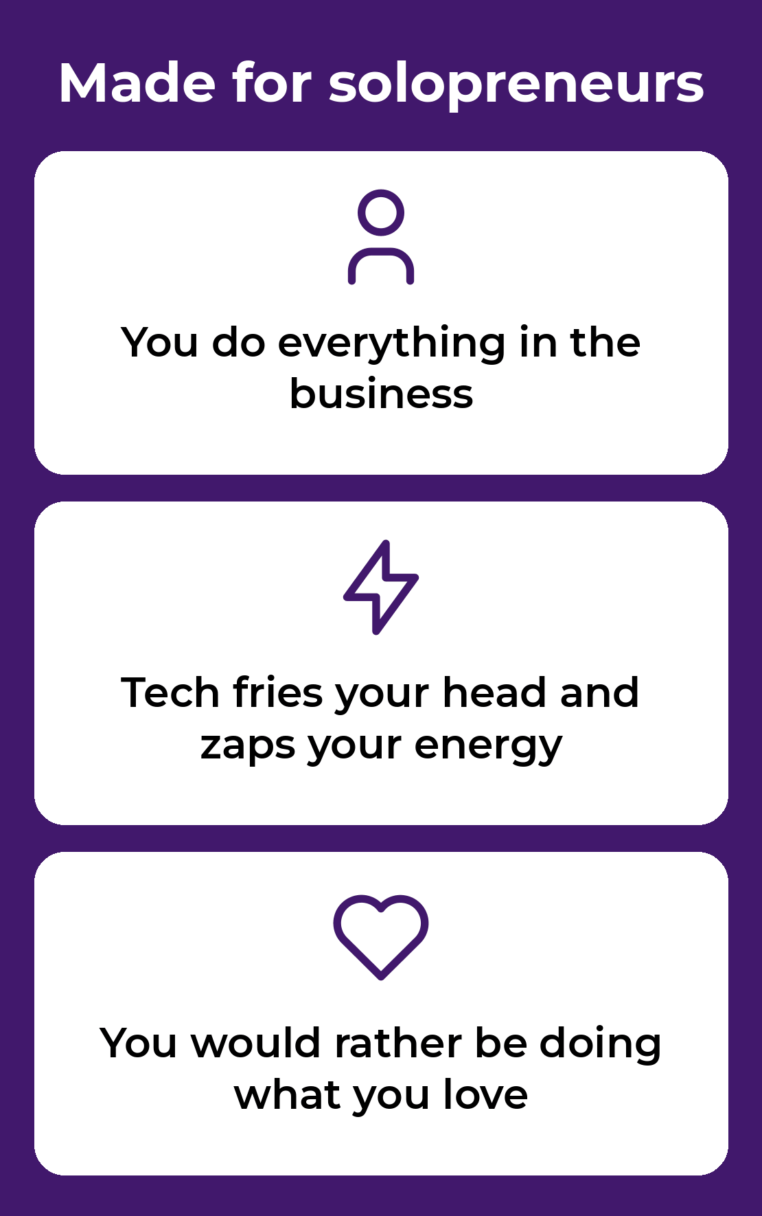 Made for solopreneurs: you do everything in the business, tech fries your head and zaps your energy, and you would rather be doing what you love