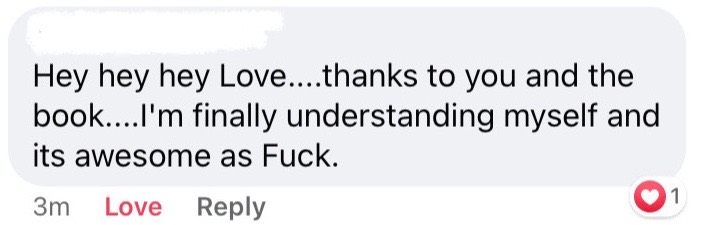 Facebook comment: thanks to you and the book I'm finally understanding myself