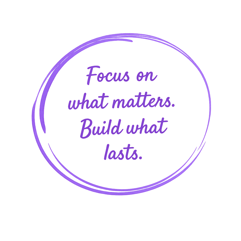 Focus on what matters. Build what lasts.