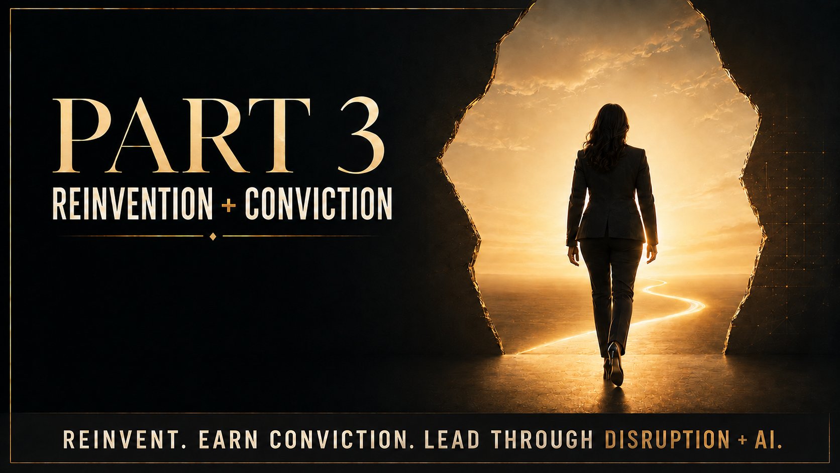Part 3 — Reinvention plus Conviction. Reinvent. Earn conviction. Lead through disruption and AI.