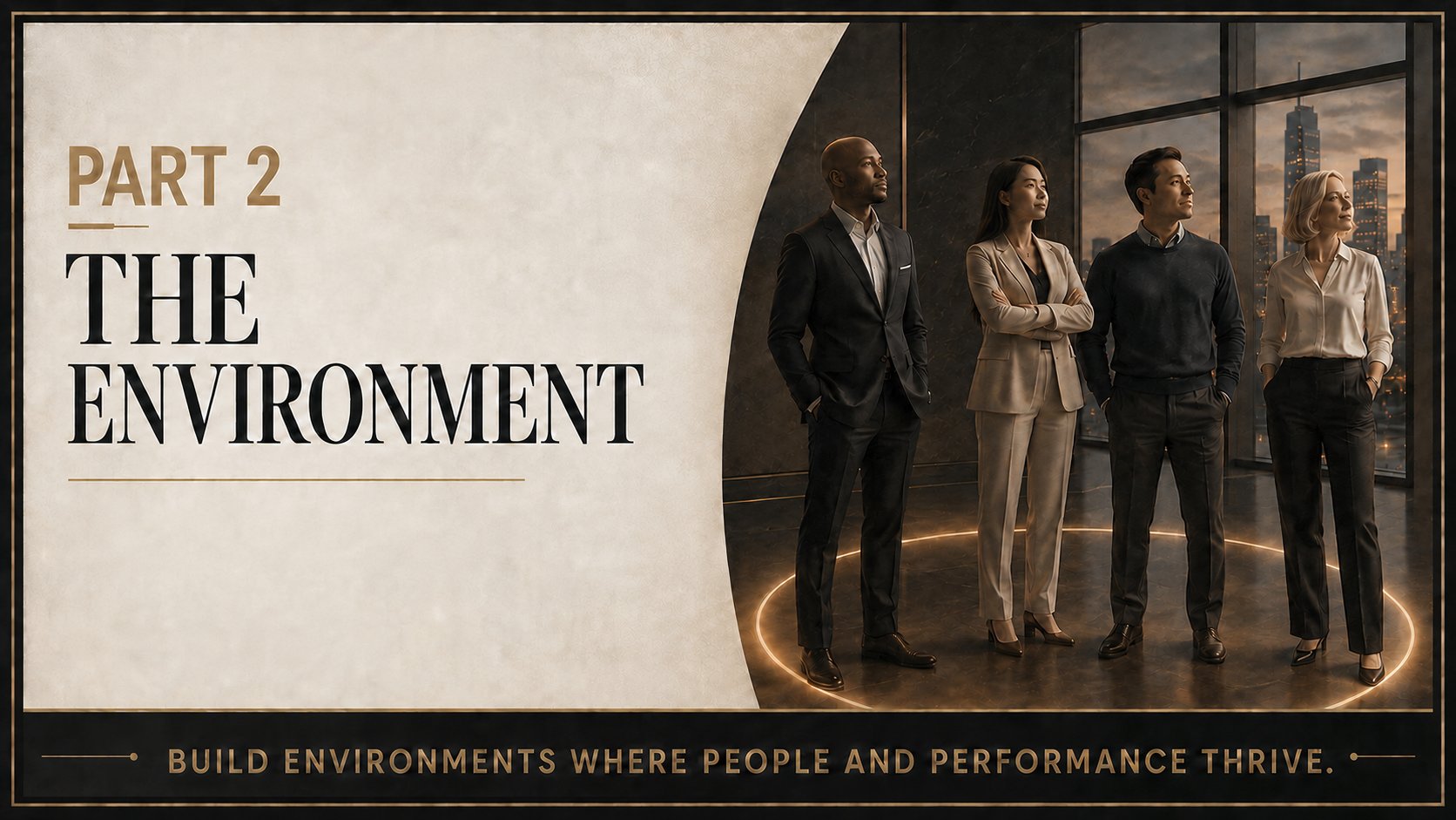 Part 2 — The Environment. Build environments where people and performance thrive.