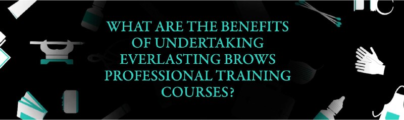What are the Benefits of Undertaking Everlasting Brows Professional Training Courses?