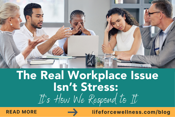 The Real Workplace Issue Isn’t Stress: It’s How We Respond to It