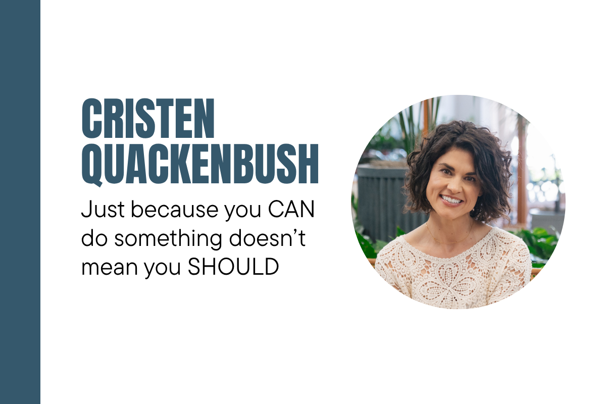 Cristen Quackenbush: Just because you CAN do something doesn’t mean you SHOULD