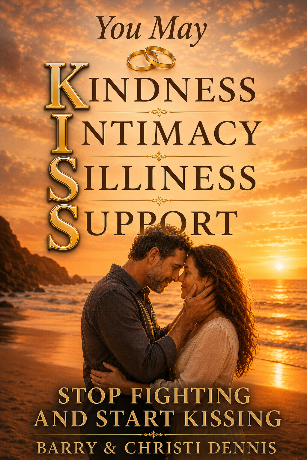 You May KISS: Kindness, Intimacy, Silliness, Support — Stop Fighting and Start Kissing