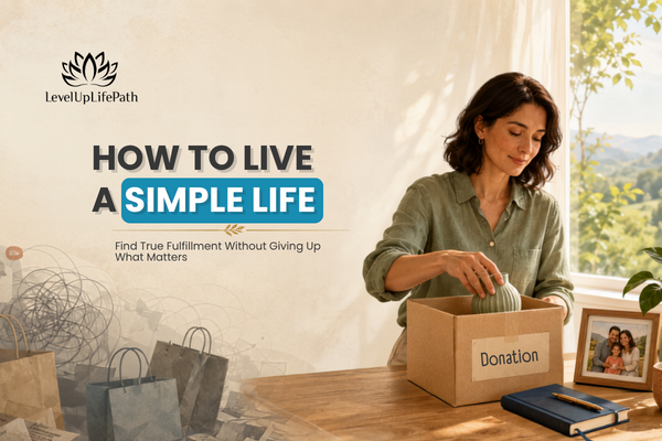 How to Live a Simple Life and Find True Fulfillment Without Giving Up What Matters