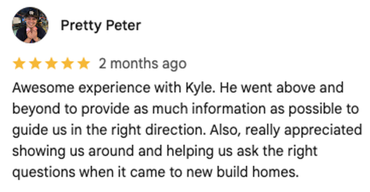 Five-star Google review of Kyle Rohlfs: he went above and beyond to provide as much information as possible to guide us in the right direction, and helped us ask the right questions when it came to new build homes.