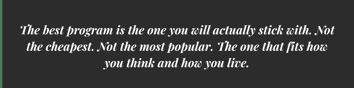The best program is the one you will actually stick with. Not the cheapest. Not the most popular. The one that fits how you think and how you live.