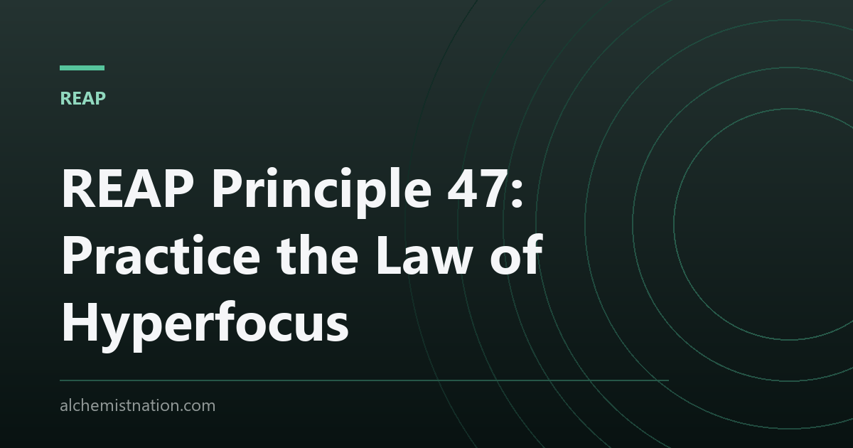 REAP Principle 47: Practice the Law of Hyperfocus
