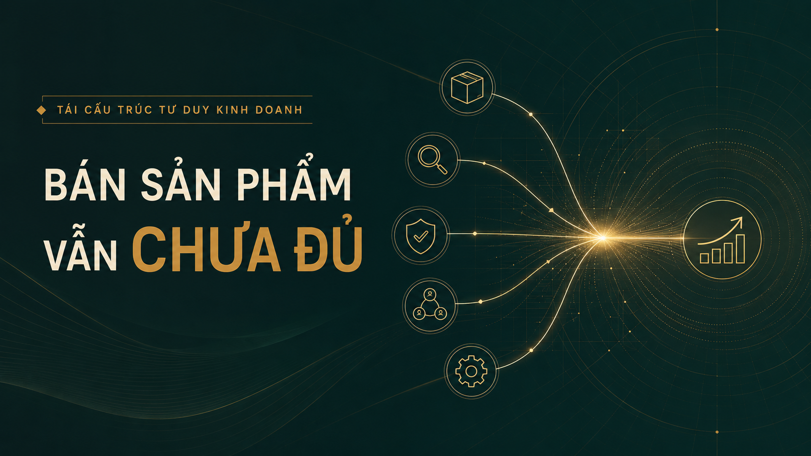 Tái cấu trúc tư duy kinh doanh từ bán sản phẩm sang trao giải pháp, xây dựng niềm tin và giá trị bền vững Tái cấu trúc tư duy kinh doanh từ bán sản phẩm sang trao giải pháp, xây dựng niềm tin và giá trị bền vững