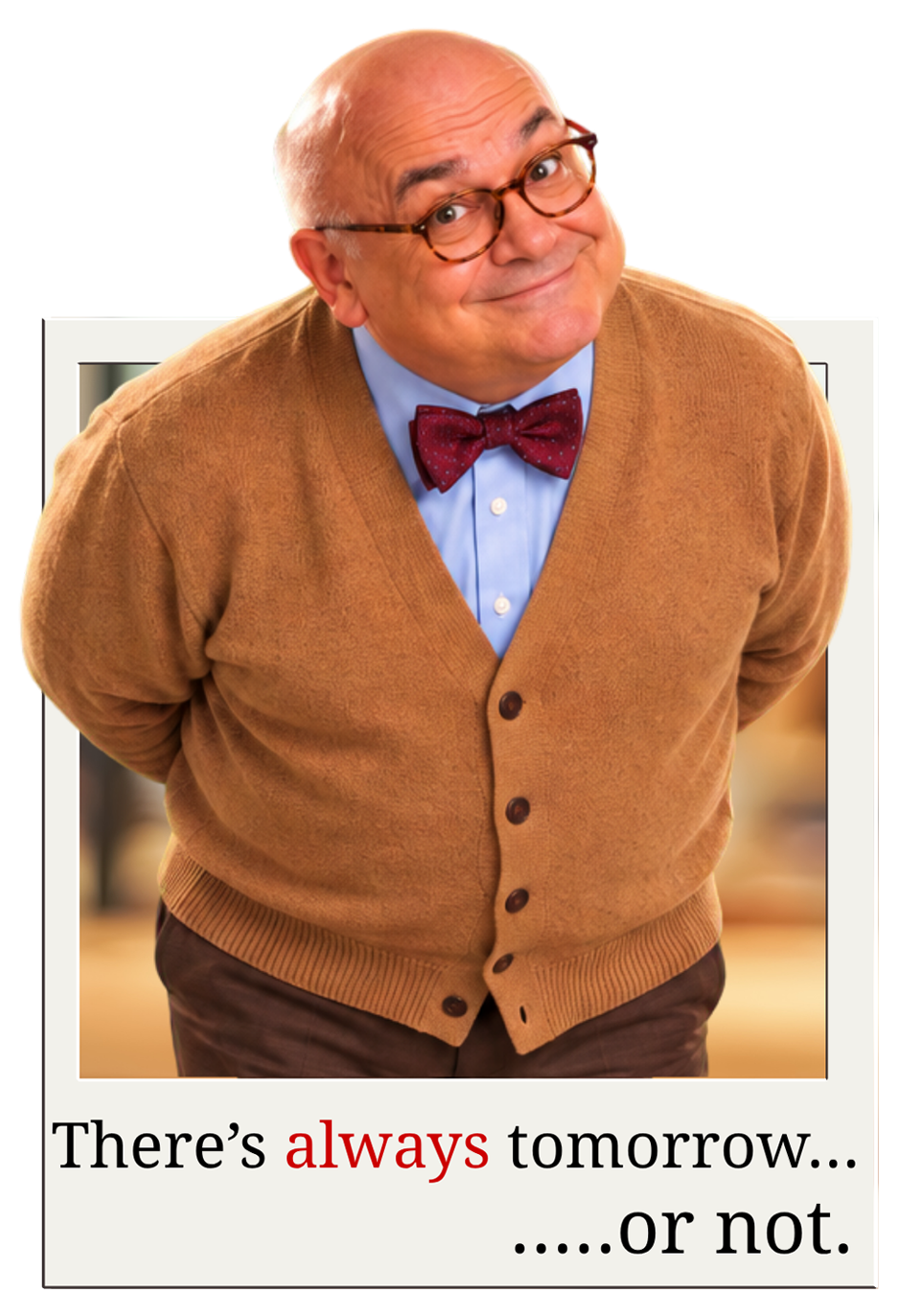 Mr. Will Due leaning forward with a smile. There’s always tomorrow… or not.