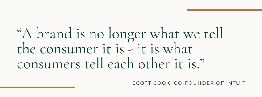 A brand is no longer what we tell the consumer it is - it is what consumers tell each other it is. A brand is no longer what we tell the consumer it is - it is what consumers tell each other it is.