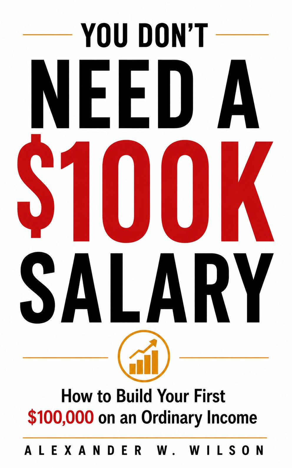 You Don't Need a $100K Salary by Alexander W. Wilson