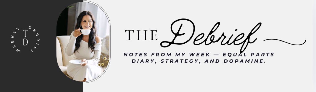 The Debrief: notes from my week, equal parts diary, strategy, and dopamine.