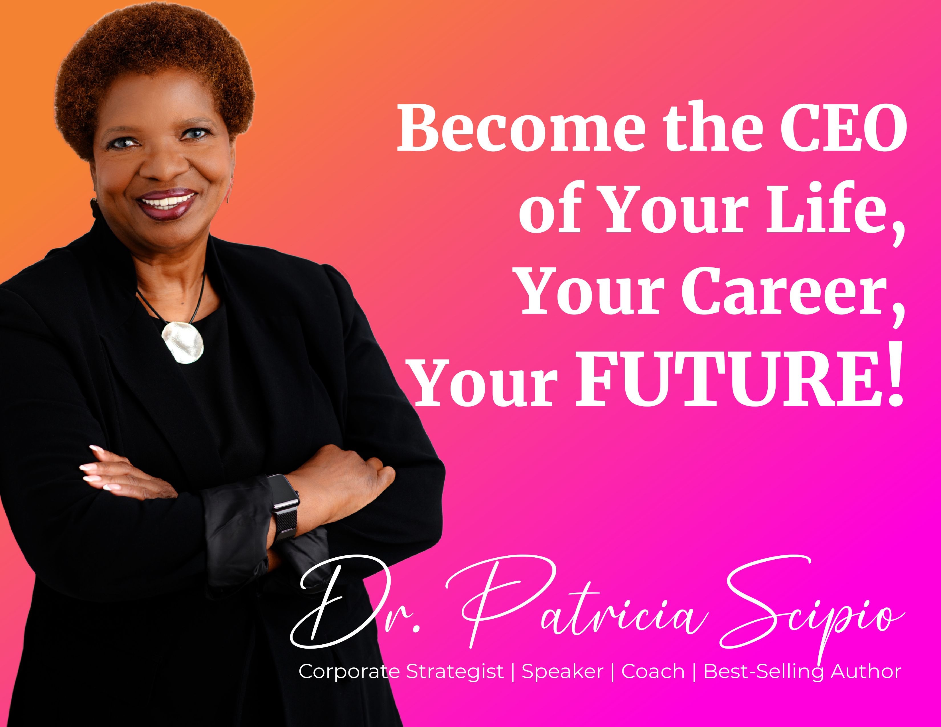 Become the CEO of Your Life, Your Career, Your FUTURE! Dr. Patricia Scipio - Corporate Strategist, Speaker, Coach, Best-Selling Author