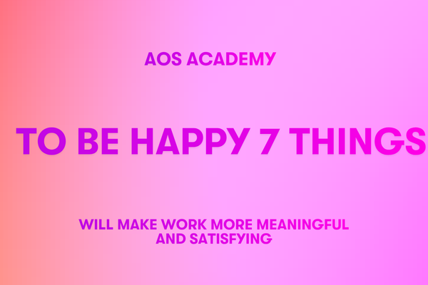 To Be Happy 7 Things Will Make Work More Meaningful and Satisfying