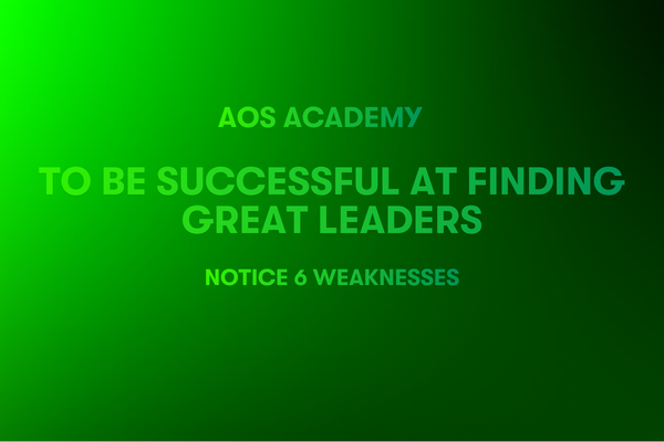 To be Successful at Finding Great Leaders Notice 6 Weaknesses