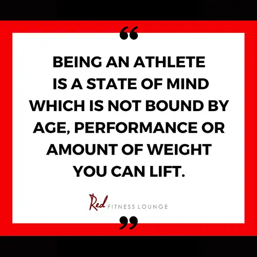 Quote: being an athlete is a state of mind which is not bound by age, performance, or amount of weight you can lift.