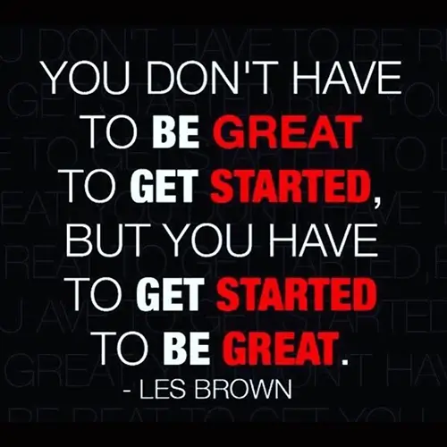 Quote you dont have to be great to get stared, but you have to get started to be great. - Les Brown