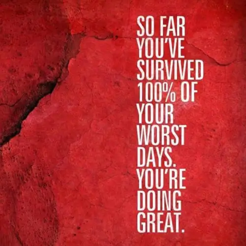 Quote, so far you survived 100% of your worst days, you're doing great