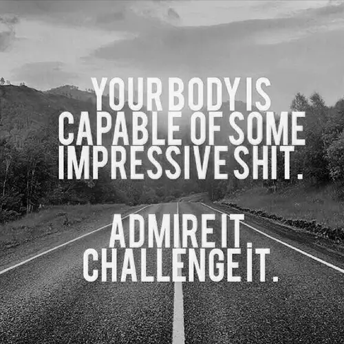 Quote: Your body is capable of some impressive shit, admire it, challenge it