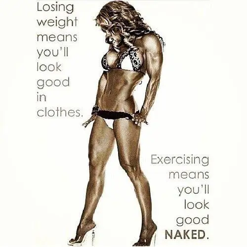 Quote: losing weight means youll look good in clothes, exercising means youll look good naked.