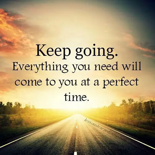 Quote: Keep going everything you need will ome to you at a perfect time