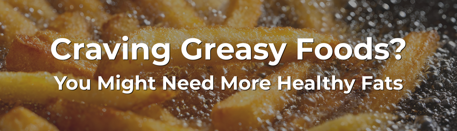 Craving Greasy Foods? You Might Need More Healthy Fats